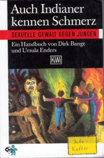 Auch Indianer kenner Schmerz
Handbuch gegen gexuelle Gewalt an Jungen
Dirk Bange und Ursula Enders
1995 by Verlag Kiepenheuer & Witsch Köln
Umschlagstext:
Männliche Opfer sexueller Gewalt bleiben auch heute noch in ihrer Not allein. Ihre Hinweise auf das von ihnen erlittene Leid werden nicht wahrgenommen oder nach dem Motto  Indianer kennen keinen Schmerz  einfach abgetan.
Auch Indianer kennen Schmerzen  ist das erste Handbuch gegen sexuelle Gewalt an Jungen. Dirk Bange und Ursula Enders beschreiben auf der Basis ihrer breiten Erfahrungen in der Beratungsarbeit mit Jungen und Männern nicht nur die Gefühle der Opfer, sie vermitteln vor allem konkrete Anleitungen für die praktische Arbeit mit Betroffenen.
Aus dem Inhalt:
Hilfen für betroffene Jungen und Männer - Der aktuelle Forschungsstand Täter und Täterinnen - Missbrauch in Institutionen - Vom Jungen zum Mann - Pädophilie.
Ein Handbuch für alle, die mit Jungen und Männern leben und arbeiten.